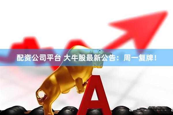 配资公司平台 大牛股最新公告:周一复牌!